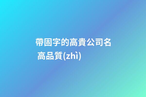帶固字的高貴公司名 高品質(zhì)-第1張-公司起名-玄機(jī)派